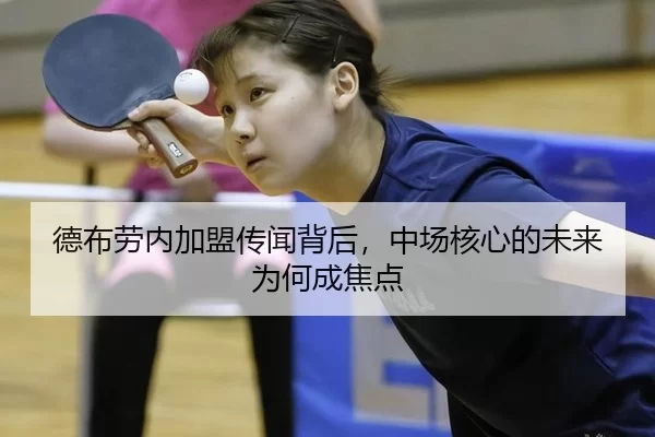 德布劳内加盟传闻背后，中场核心的未来为何成焦点